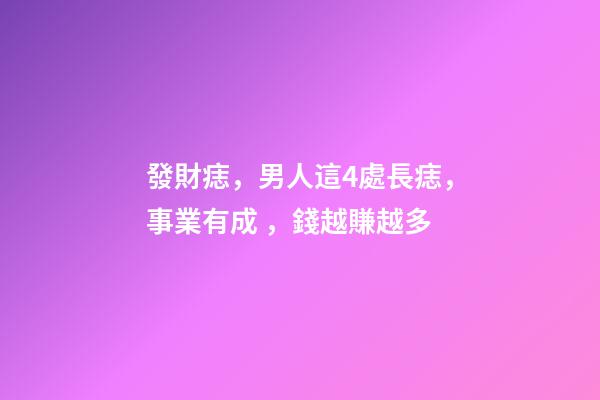 發財痣，男人這4處長痣，事業有成，錢越賺越多